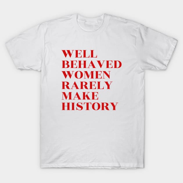 Well Behaved Women Rarely Make History T-Shirt by lukassfr